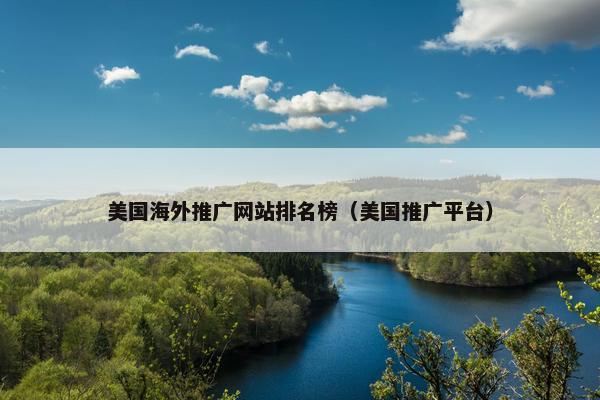 美国海外推广网站排名榜（美国推广平台）