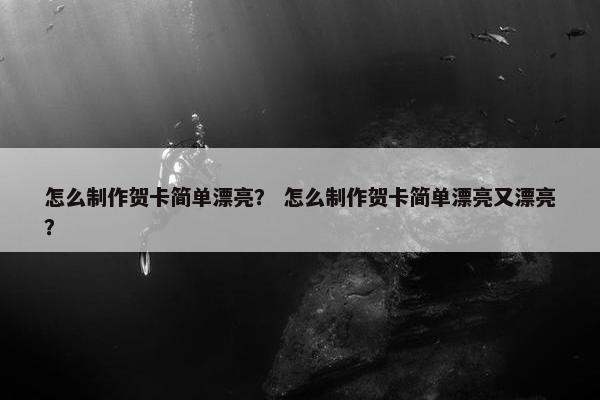 怎么制作贺卡简单漂亮？ 怎么制作贺卡简单漂亮又漂亮？