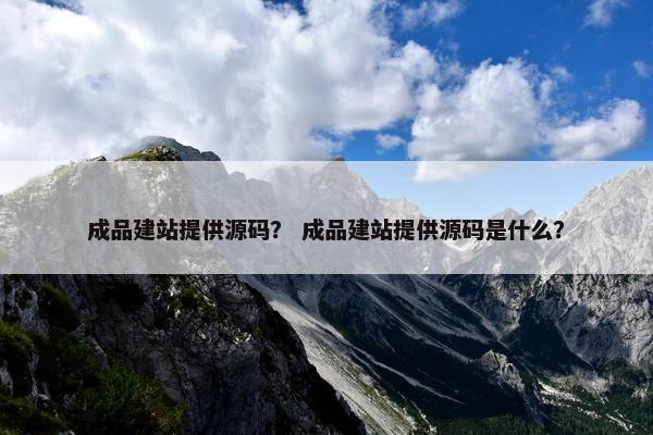 成品建站提供源码？ 成品建站提供源码是什么？