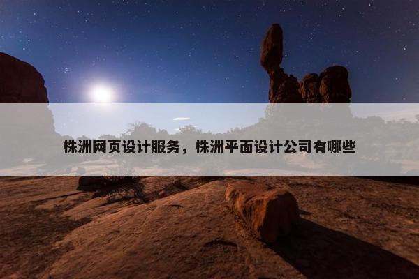 株洲网页设计服务，株洲平面设计公司有哪些