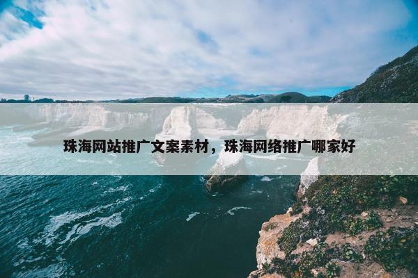 珠海网站推广文案素材，珠海网络推广哪家好