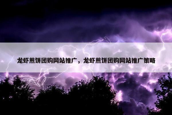 龙虾煎饼团购网站推广，龙虾煎饼团购网站推广策略