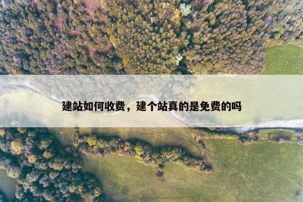 建站如何收费，建个站真的是免费的吗