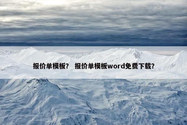报价单模板？ 报价单模板word免费下载？