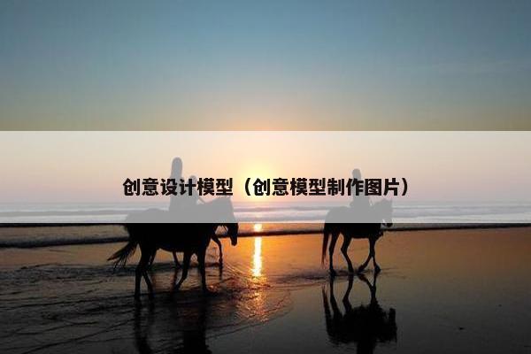 创意设计模型（创意模型制作图片）