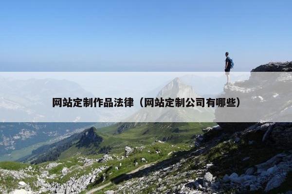 网站定制作品法律（网站定制公司有哪些）