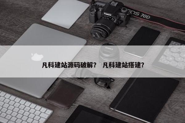 凡科建站源码破解？ 凡科建站搭建？