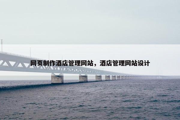 网页制作酒店管理网站，酒店管理网站设计