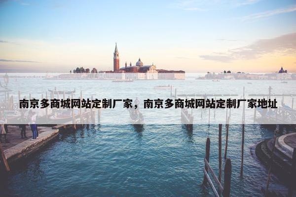 南京多商城网站定制厂家，南京多商城网站定制厂家地址