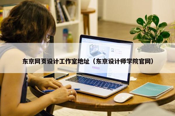 东京网页设计工作室地址（东京设计师学院官网）