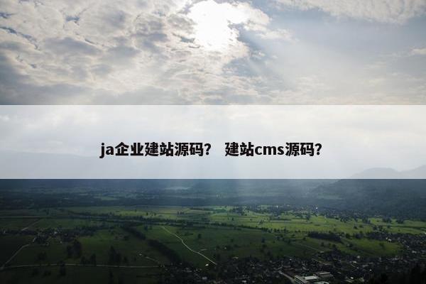 ja企业建站源码？ 建站cms源码？