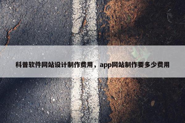 科普软件网站设计制作费用，app网站制作要多少费用