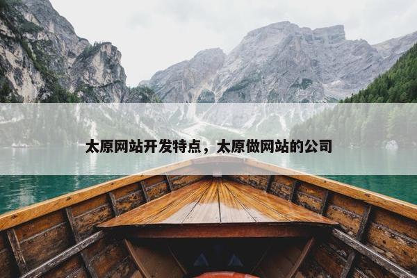 太原网站开发特点，太原做网站的公司