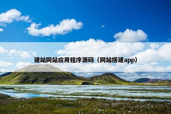 建站网站应用程序源码（网站搭建app）