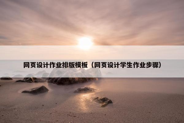 网页设计作业排版模板（网页设计学生作业步骤）