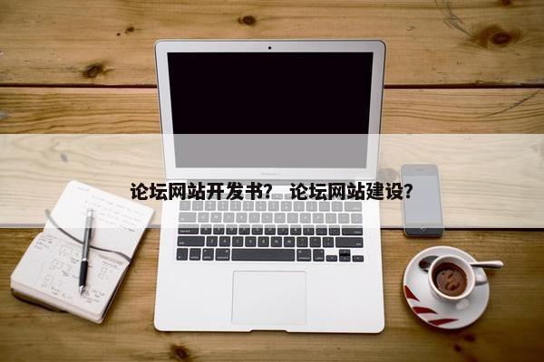 论坛网站开发书？ 论坛网站建设？