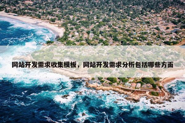 网站开发需求收集模板，网站开发需求分析包括哪些方面