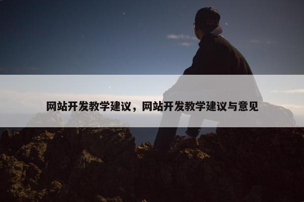 网站开发教学建议，网站开发教学建议与意见
