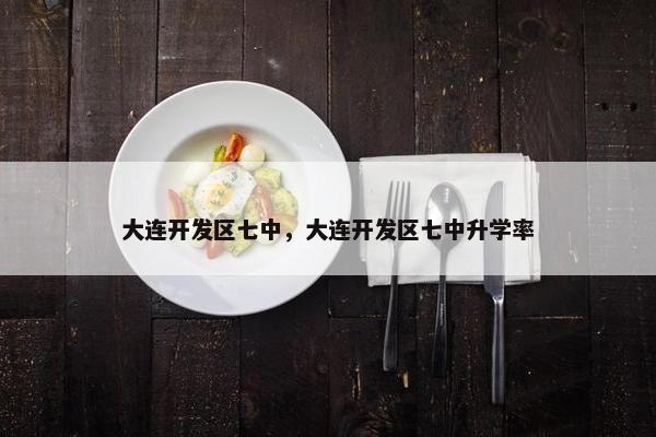 大连开发区七中，大连开发区七中升学率