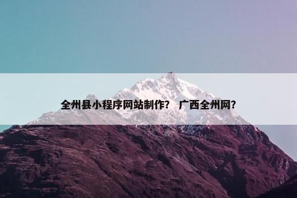 全州县小程序网站制作？ 广西全州网？