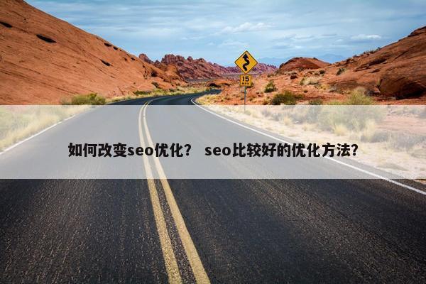 如何改变seo优化？ seo比较好的优化方法？