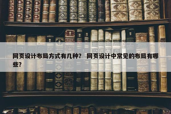 网页设计布局方式有几种？ 网页设计中常见的布局有哪些？