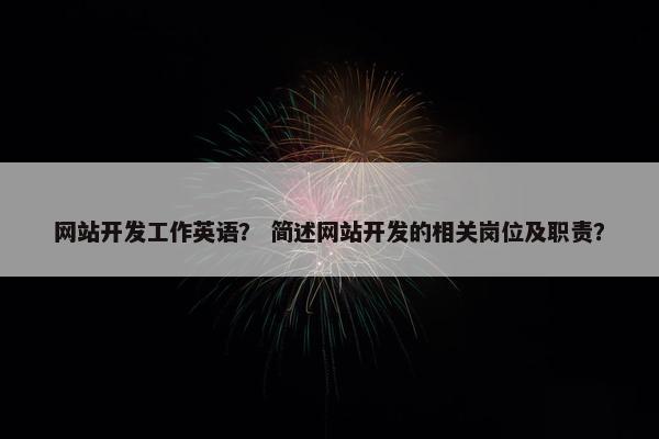 网站开发工作英语？ 简述网站开发的相关岗位及职责？