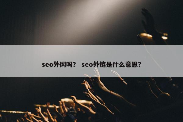 seo外网吗？ seo外链是什么意思？
