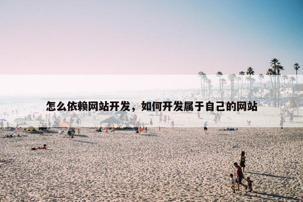 怎么依赖网站开发，如何开发属于自己的网站