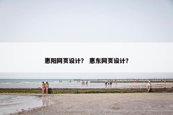 惠阳网页设计？ 惠东网页设计？