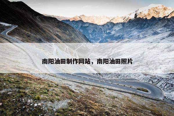 南阳油田制作网站，南阳油田照片