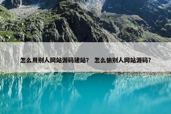 怎么用别人网站源码建站？ 怎么偷别人网站源码？