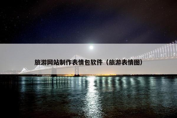 旅游网站制作表情包软件（旅游表情图）