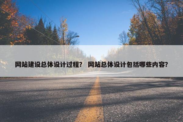 网站建设总体设计过程？ 网站总体设计包括哪些内容？
