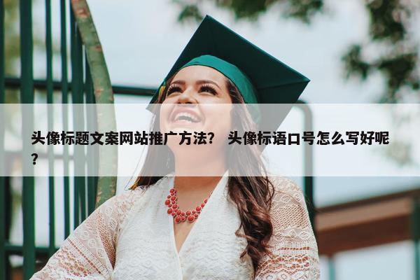 头像标题文案网站推广方法？ 头像标语口号怎么写好呢？