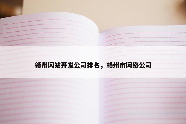 赣州网站开发公司排名，赣州市网络公司