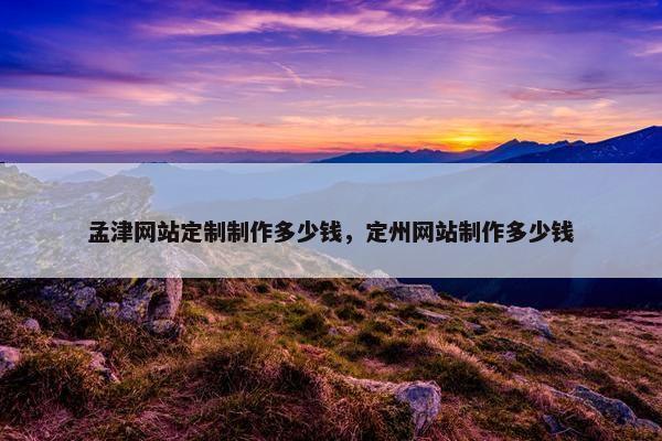 孟津网站定制制作多少钱，定州网站制作多少钱