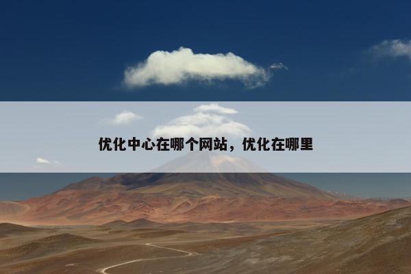 优化中心在哪个网站，优化在哪里