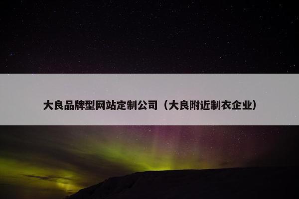 大良品牌型网站定制公司（大良附近制衣企业）