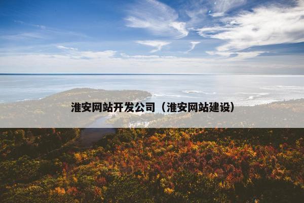 淮安网站开发公司（淮安网站建设）