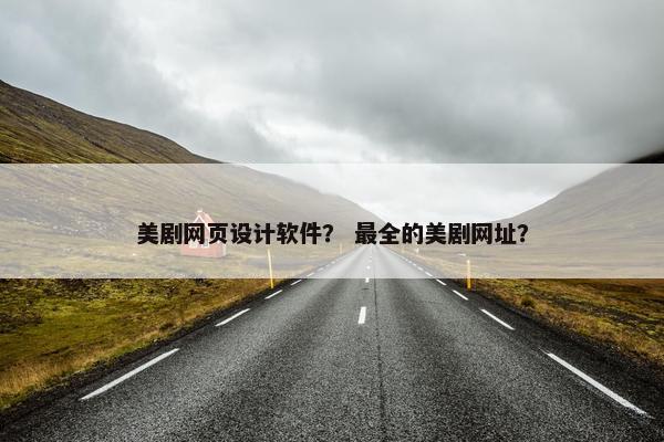 美剧网页设计软件？ 最全的美剧网址？
