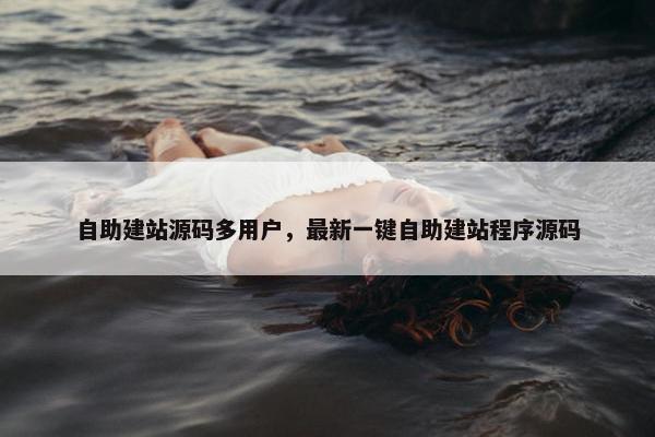 自助建站源码多用户，最新一键自助建站程序源码