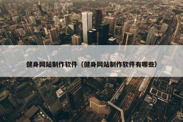健身网站制作软件（健身网站制作软件有哪些）