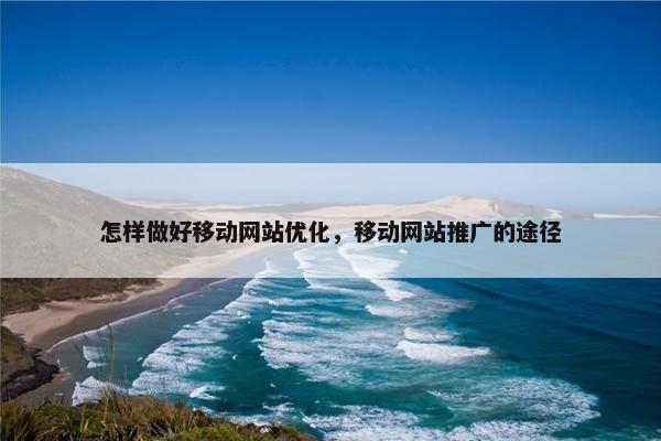 怎样做好移动网站优化，移动网站推广的途径