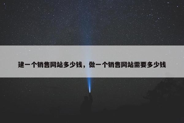 建一个销售网站多少钱，做一个销售网站需要多少钱