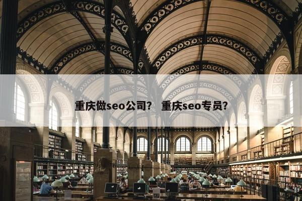 重庆做seo公司？ 重庆seo专员？