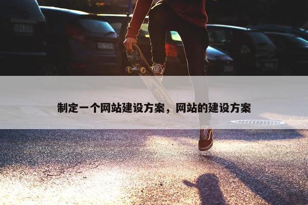 制定一个网站建设方案，网站的建设方案