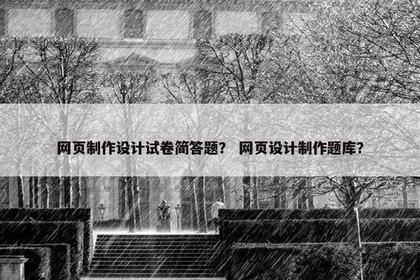 网页制作设计试卷简答题？ 网页设计制作题库？