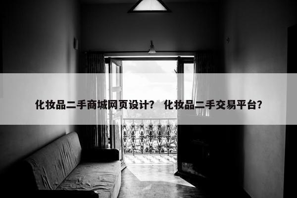 化妆品二手商城网页设计？ 化妆品二手交易平台？