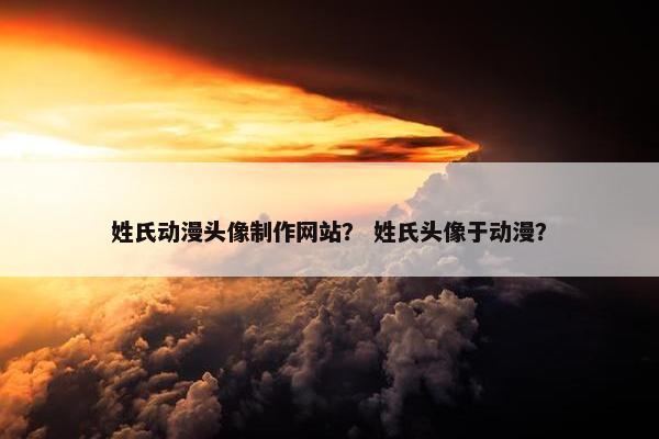 姓氏动漫头像制作网站？ 姓氏头像于动漫？